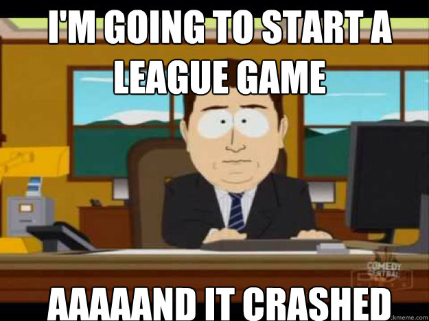 I'm going to start a League game  AAAAAND It crashed - I'm going to start a League game  AAAAAND It crashed  Misc