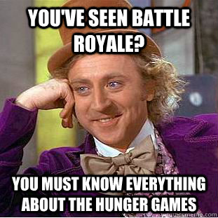 You've seen Battle Royale? You must know everything about the Hunger Games  Condescending Wonka
