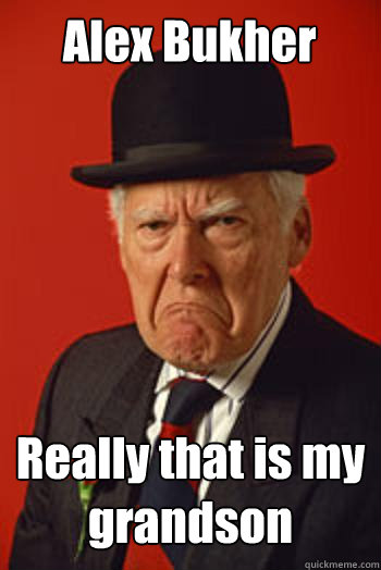 Alex Bukher Really that is my grandson   Pissed old guy