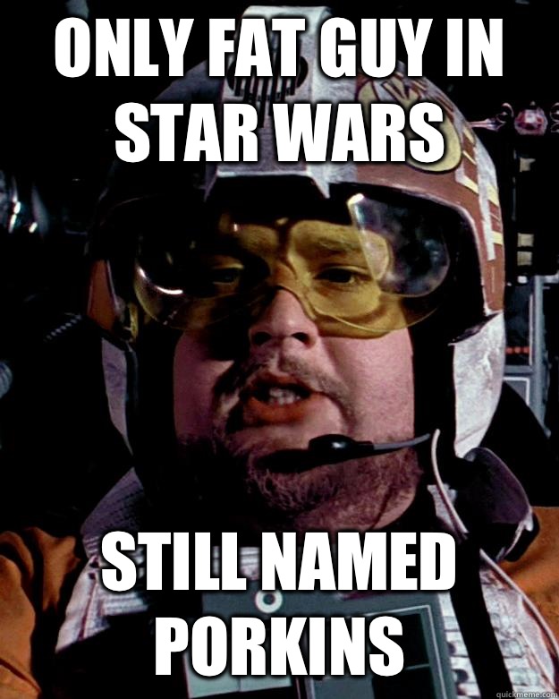 ONLY FAT GUY IN STAR WARS STILL NAMED PORKINS  