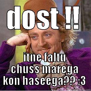 DOST !! ITNE FALTU CHUSS MAREGA KON HASEEGA?? :3 Condescending Wonka