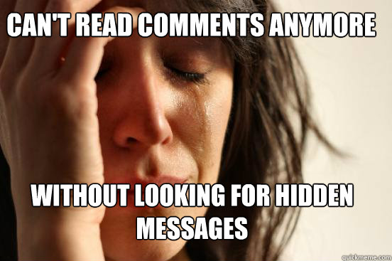 can't read comments anymore without looking for hidden messages  First World Problems