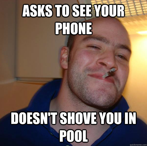 Asks to see your phone Doesn't shove you in pool - Asks to see your phone Doesn't shove you in pool  Misc