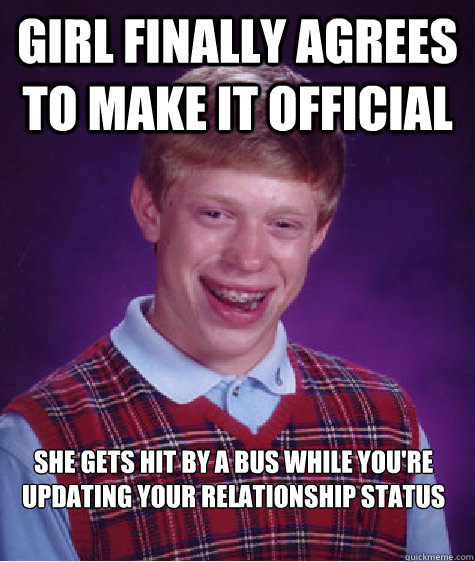 Girl finally agrees to make it official she gets hit by a bus while you're updating your relationship status  Bad Luck Brian