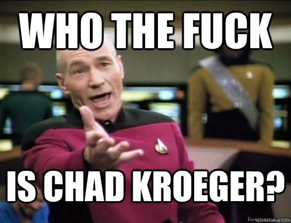 Who the fuck is Chad kroeger?  Annoyed Picard HD