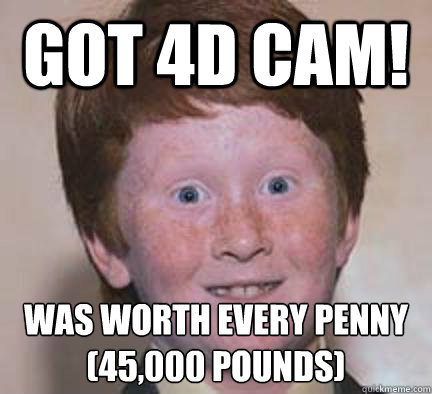 got 4d cam! was worth every penny (£45,000 pounds)  Over Confident Ginger