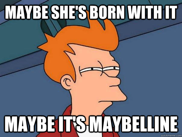 maybe she's born with it maybe it's maybelline - maybe she's born with it maybe it's maybelline  Futurama Fry
