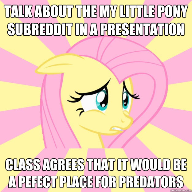 Talk about the my little pony subreddit in a presentation class agrees that it would be a pefect place for predators  - Talk about the my little pony subreddit in a presentation class agrees that it would be a pefect place for predators   Socially awkward brony