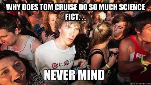 Why does tom cruise do so much science fict. . . Never mind   Sudden Clarity Clarence