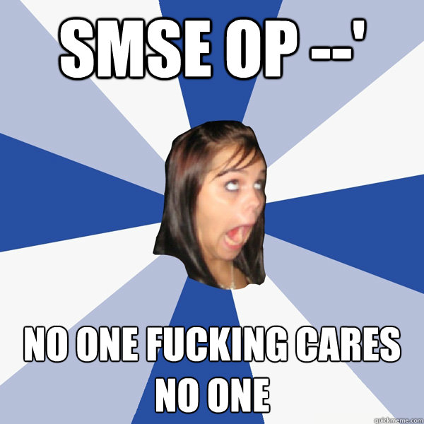 smse op --' NO ONE FUCKING CARES
NO ONE   Annoying Facebook Girl