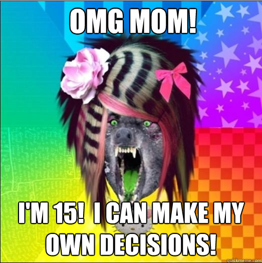 OMG MOM! I'M 15!  I CAN MAKE MY OWN DECISIONS!  Scene Wolf