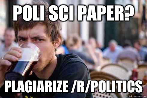 Poli Sci Paper? Plagiarize /r/politics  Lazy College Senior