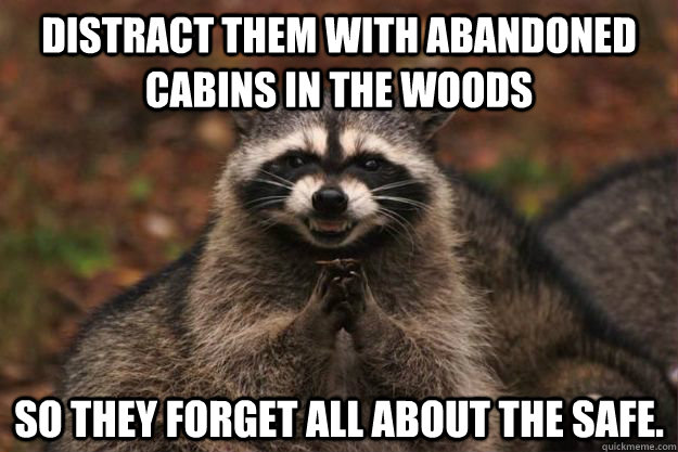 Distract them with abandoned cabins in the woods So they forget all about the safe.  Evil Plotting Raccoon