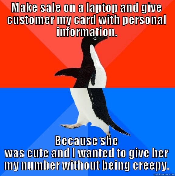 MAKE SALE ON A LAPTOP AND GIVE CUSTOMER MY CARD WITH PERSONAL INFORMATION. BECAUSE SHE WAS CUTE AND I WANTED TO GIVE HER MY NUMBER WITHOUT BEING CREEPY. Socially Awesome Awkward Penguin