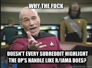 why the fuck doesn't every subreddit highlight the OP's handle like r/IAMA does?  Annoyed Picard