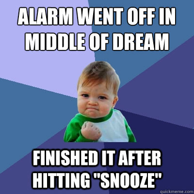 Alarm went off in middle of dream
 Finished it after hitting 