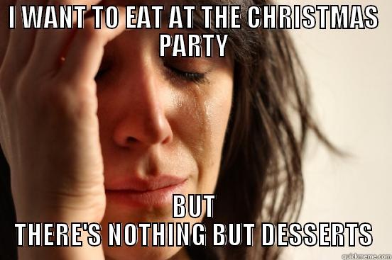 I WANT TO EAT AT THE CHRISTMAS PARTY BUT THERE'S NOTHING BUT DESSERTS First World Problems