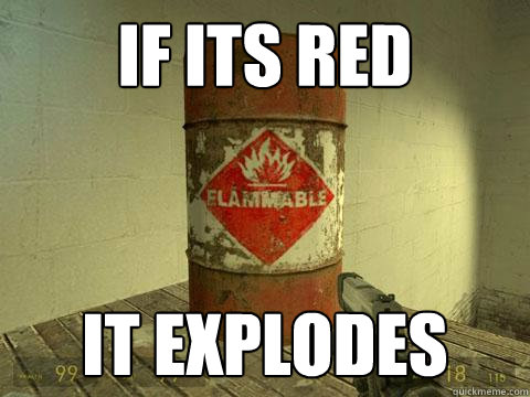 If its red it explodes  