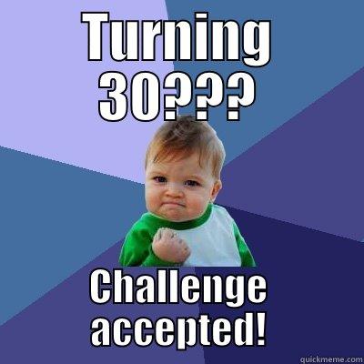 Turning 30 - TURNING 30??? CHALLENGE ACCEPTED! Success Kid