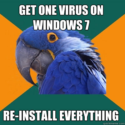 get one virus on windows 7 re-install everything  Paranoid Parrot