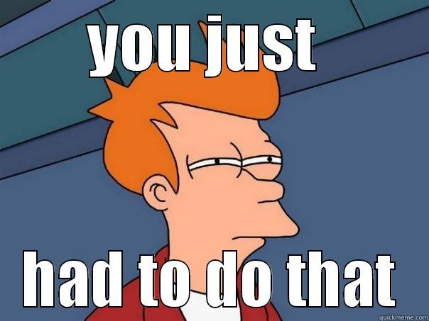 YOU JUST  HAD TO DO THAT Futurama Fry