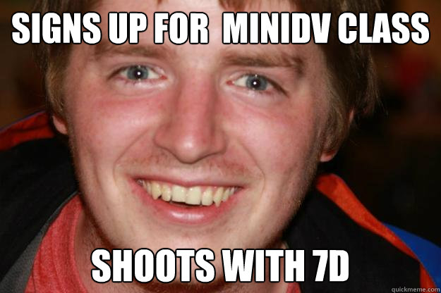 Signs up for  minidv class shoots with 7d  Pretentious Film Student