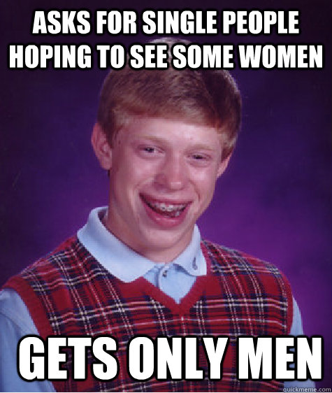 Asks for single people hoping to see some women  Gets only men  Bad Luck Brian