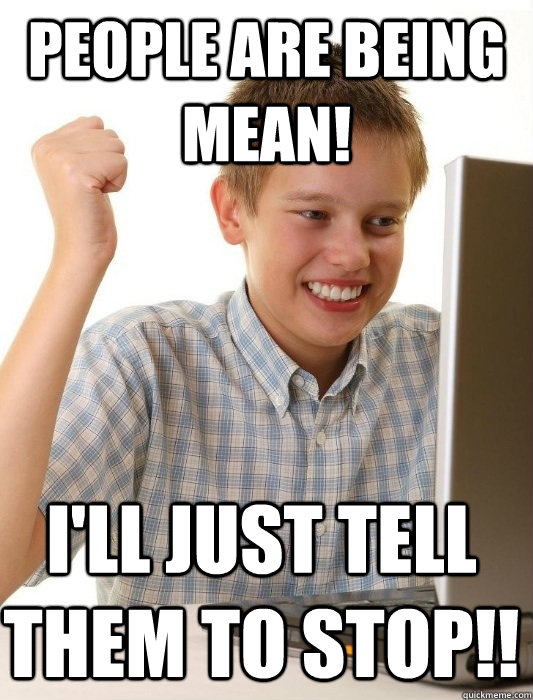 People are being mean! I'll just tell them to stop!!  First Day on the Internet Kid