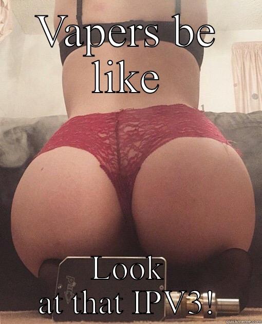 VAPERS BE LIKE LOOK AT THAT IPV3! Misc