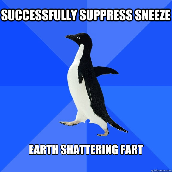 successfully suppress sneeze earth shattering fart  Socially Awkward Penguin