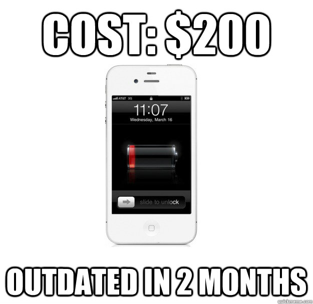 Cost: $200 outdated in 2 months - Cost: $200 outdated in 2 months  scumbag cellphone
