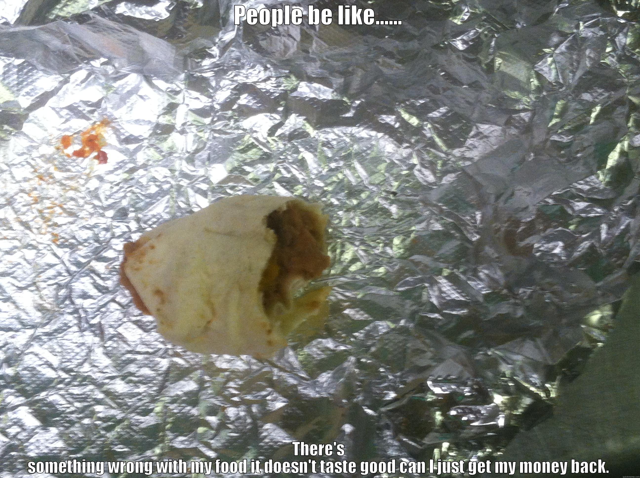 Burrito Cash - PEOPLE BE LIKE...... THERE'S SOMETHING WRONG WITH MY FOOD IT DOESN'T TASTE GOOD CAN I JUST GET MY MONEY BACK. Misc