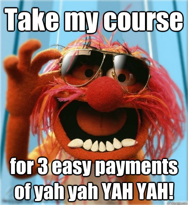 Take my course for 3 easy payments of yah yah YAH YAH!  Advice Animal
