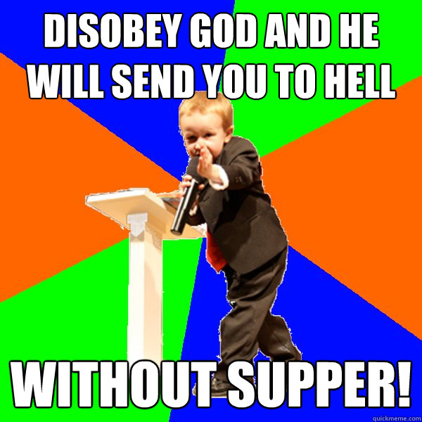 disobey god and he will send you to hell without supper! - disobey god and he will send you to hell without supper!  4-year-old Evangelist