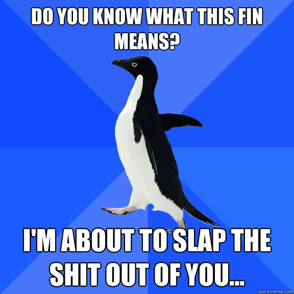 Do you know what this fin means? I'm about to slap the shit out of you...  Socially Awkward Penguin