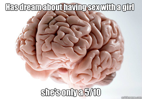 Has dream about having sex with a girl she's only a 5/10   Scumbag Brain