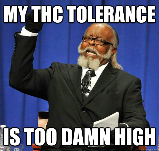 My THC tolerance Is too damn high - My THC tolerance Is too damn high  Jimmy McMillan