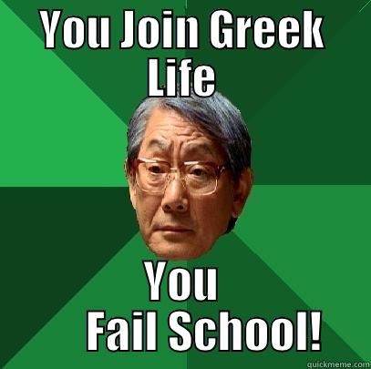 failing school meme - YOU JOIN GREEK LIFE YOU      FAIL SCHOOL! High Expectations Asian Father