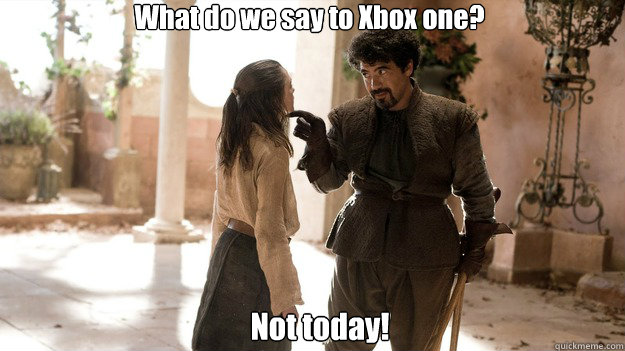 What do we say to Xbox one? Not today!  Arya not today