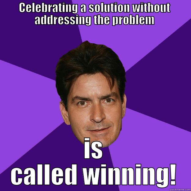 CELEBRATING A SOLUTION WITHOUT ADDRESSING THE PROBLEM IS CALLED WINNING! Clean Sheen