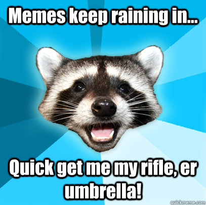 Memes keep raining in... Quick get me my rifle, er umbrella!  Lame Pun Coon