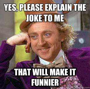 yes, please explain the joke to me that will make it funnier - yes, please explain the joke to me that will make it funnier  Condescending Wonka