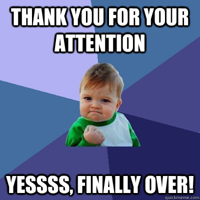 Thank you for your attention YESSSS, FINALLY OVER! - Thank you for your attention YESSSS, FINALLY OVER!  Success Kid