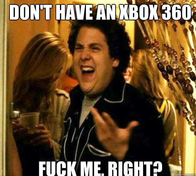 don't have an XBOX 360 FUCK ME, RIGHT? - don't have an XBOX 360 FUCK ME, RIGHT?  Seth from Superbad