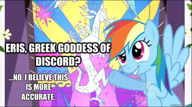 Eris, Greek goddess of Discord? ...No, I believe this is more accurate. - Eris, Greek goddess of Discord? ...No, I believe this is more accurate.  Discord