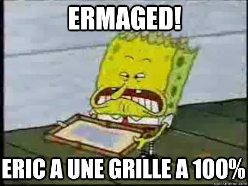 Ermaged! Eric a une grille a 100%  