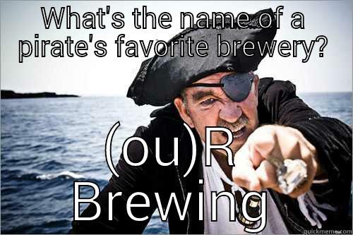 WHAT'S THE NAME OF A PIRATE'S FAVORITE BREWERY? (OU)R BREWING Misc