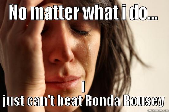 NO MATTER WHAT I DO... I JUST CAN'T BEAT RONDA ROUSEY First World Problems