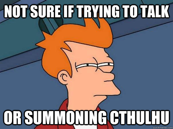Not sure if trying to talk Or summoning cthulhu  Futurama Fry