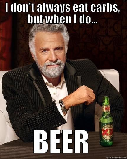 I DON'T ALWAYS EAT CARBS, BUT WHEN I DO... BEER The Most Interesting Man In The World
